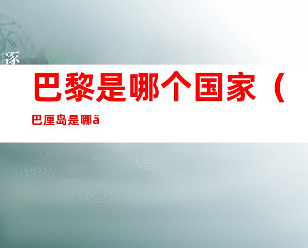 巴黎是哪个国家（巴厘岛是哪个国家的）
