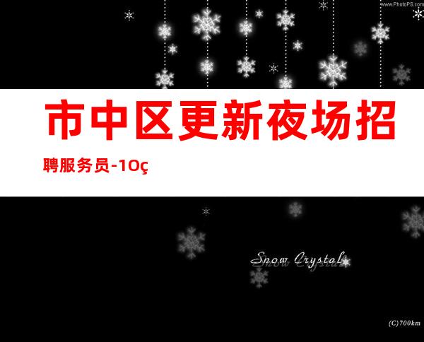 市中区更新夜场招聘服务员-1O现结-高薪不是梦