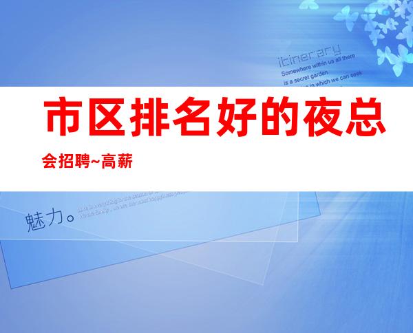 市区排名好的夜总会招聘~高薪12~1.60以上