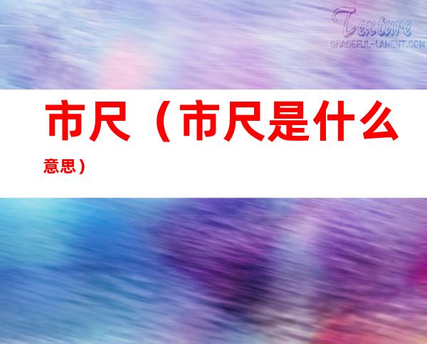 市尺(市尺是什么意思)