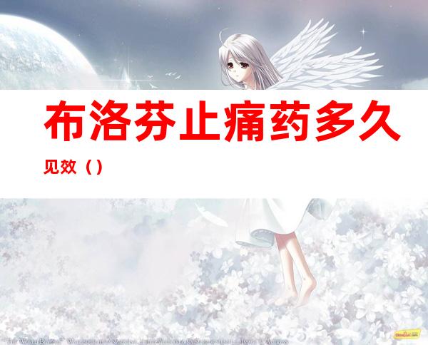 布洛芬止痛药多久见效()