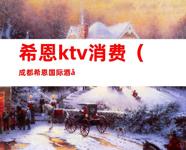 希恩ktv消费(成都希恩国际酒店KTV)