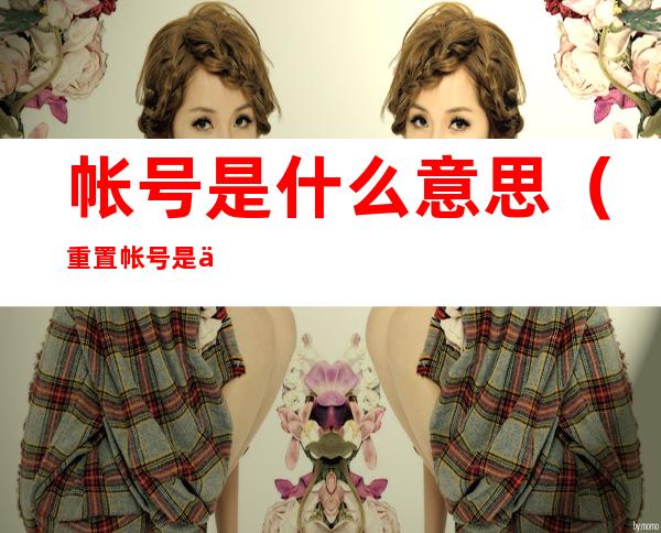 帐号是什么意思（重置帐号是什么意思）
