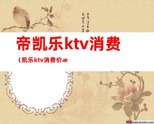 帝凯乐ktv消费(凯乐ktv 消费价格)