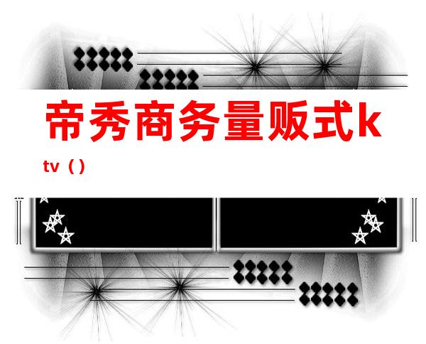 帝秀商务量贩式ktv（）