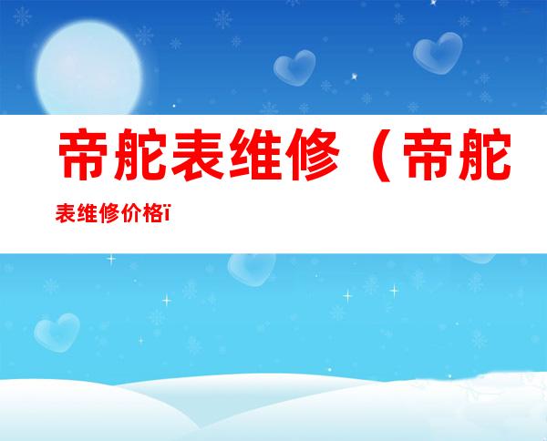帝舵表维修(帝舵表维修价格)