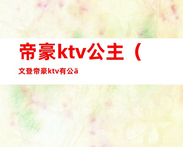 帝豪ktv公主(文登帝豪ktv有公主么)