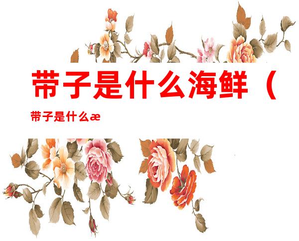 带子是什么海鲜(带子是什么海鲜图片)