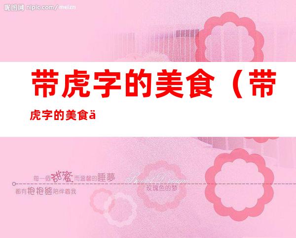 带虎字的美食（带虎字的美食三个字）