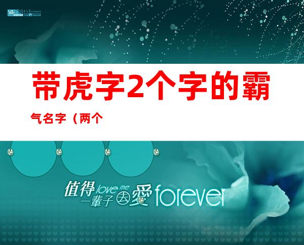 带虎字2个字的霸气名字(两个字带虎字)