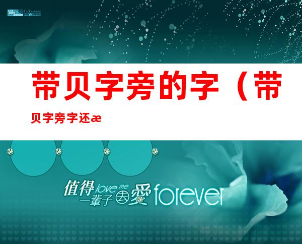 带贝字旁的字（带贝字旁字还有哪些）