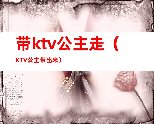 带ktv公主走（KTV公主带出来）