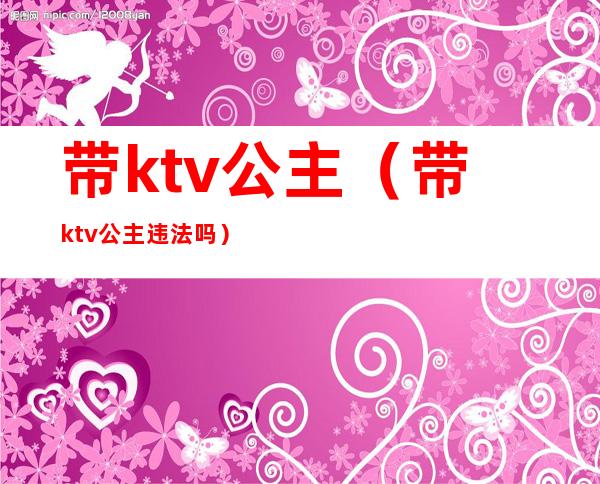 带ktv公主(带ktv公主违法吗)