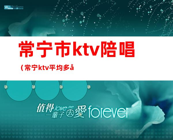 常宁市ktv陪唱(常宁ktv平均多少钱)