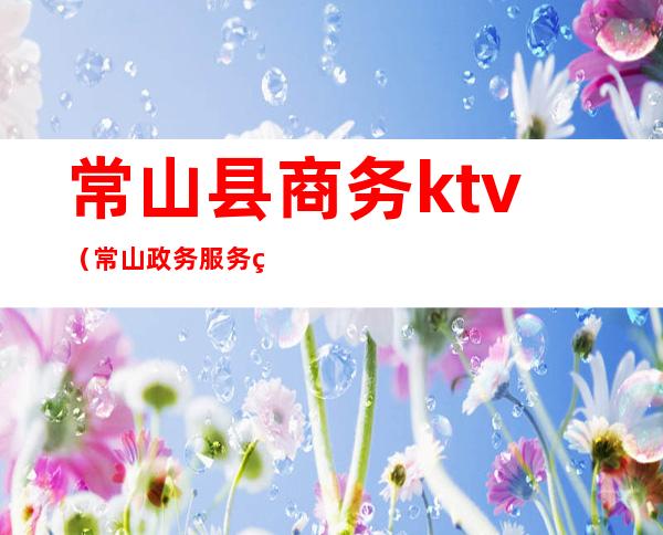 常山县商务ktv(常山政务服务网)