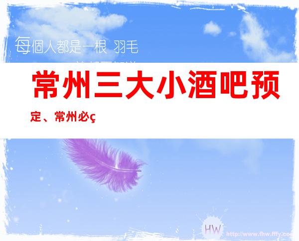 常州三大小酒吧预定、常州必玩的酒吧有哪些。