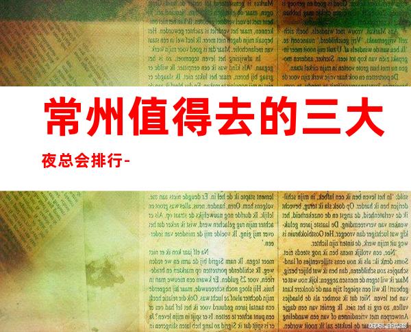 常州值得去的三大夜总会排行-常州好玩的商务KTV预定