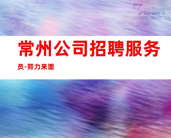 常州公司招聘服务员-努力来面对现实