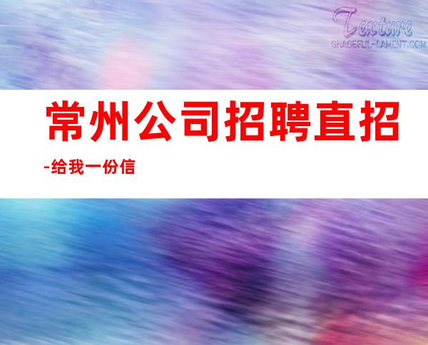 常州公司招聘直招-给我一份信任