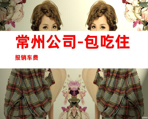 常州公司-包吃住报销车费
