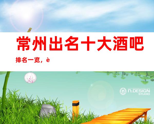 常州出名十大酒吧排名一览，这篇文章让你不被坑