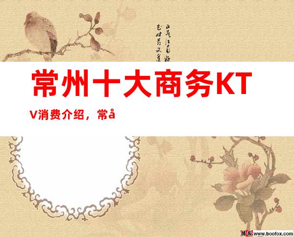 常州十大商务KTV消费介绍,常州生意更旺的夜总会