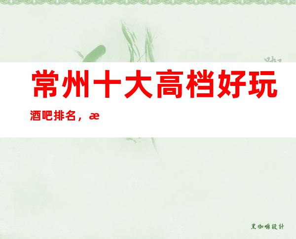 常州十大高档好玩酒吧排名,攻略详情了解档次