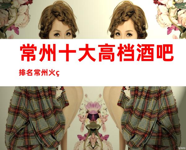 常州十大高档酒吧排名.常州火爆小酒吧闪亮登场