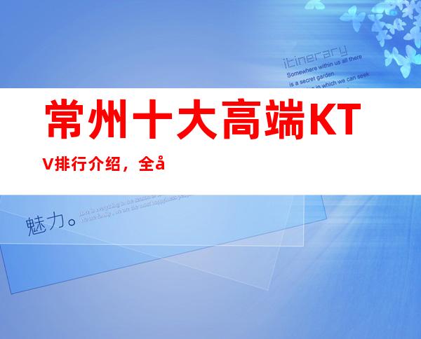 常州十大高端KTV排行介绍，全常州蕞好玩的都在这里