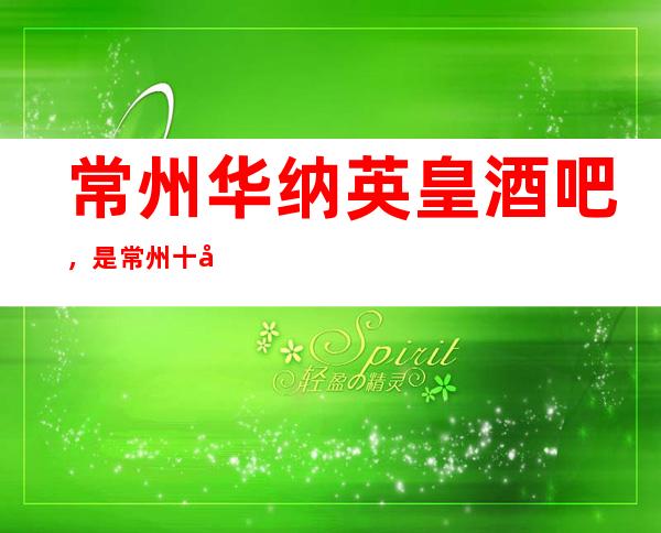常州华纳英皇酒吧,是常州十大酒吧榜上有名