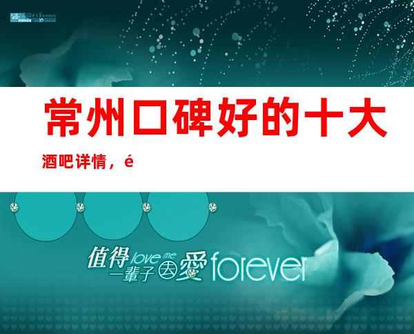 常州口碑好的十大酒吧详情，酒吧卡座预订