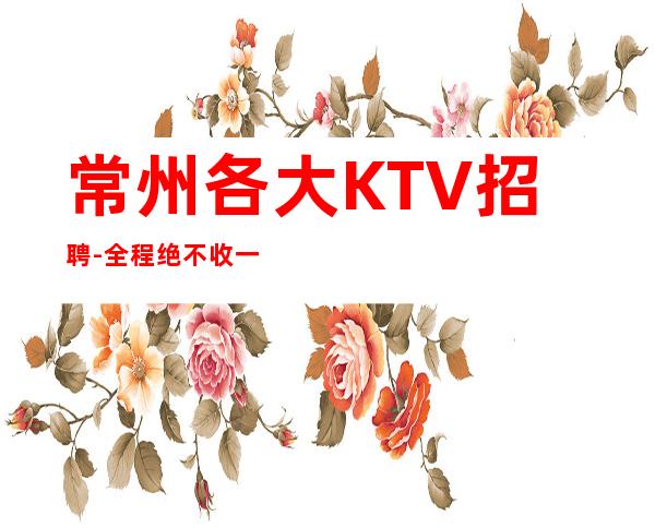 常州各大KTV招聘-全程绝不收一分