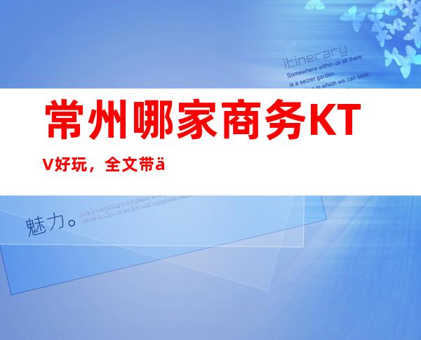 常州哪家商务KTV好玩，全文带你寻找奢华装潢中的欢乐