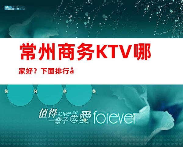 常州商务KTV哪家好？ 下面排行前五的有猛料