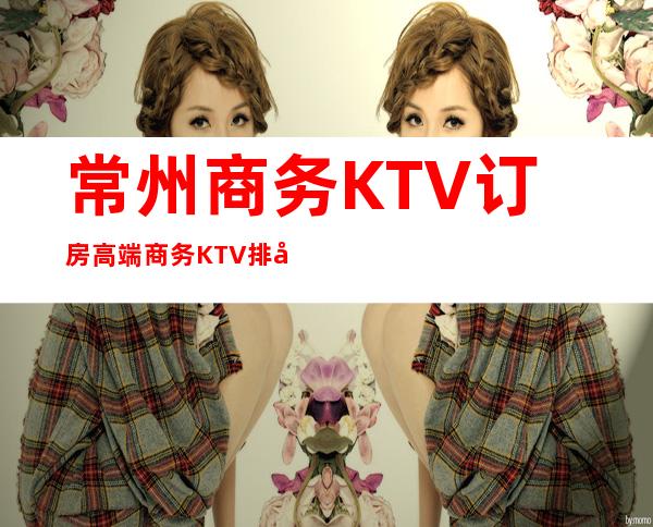 常州商务KTV订房高端商务KTV排名预定 – 常州天宁商务KTV