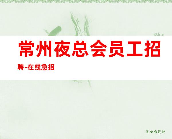 常州夜总会员工招聘-在线急招-服务员-KTV财富信息