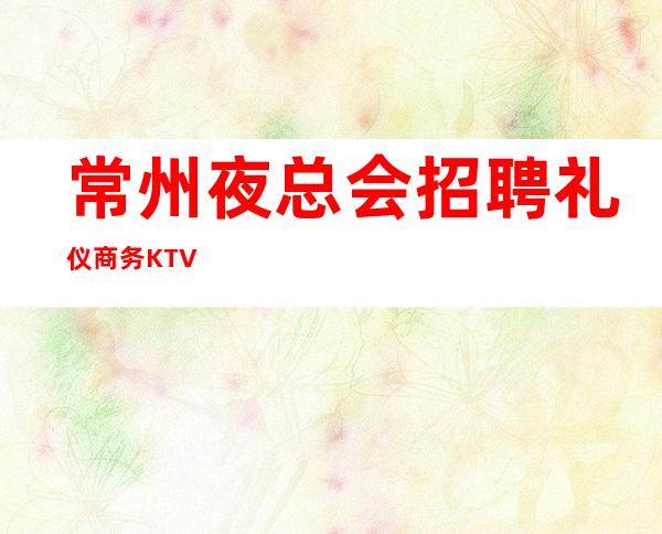 常州夜总会招聘礼仪商务KTV