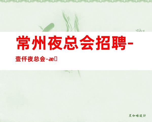 常州夜总会招聘-壹仟夜总会-无费用