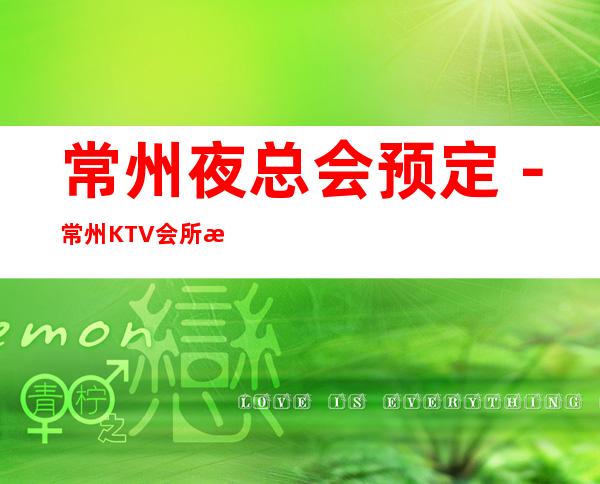 常州夜总会预定－常州KTV会所消费如何－常州十大夜总会推荐