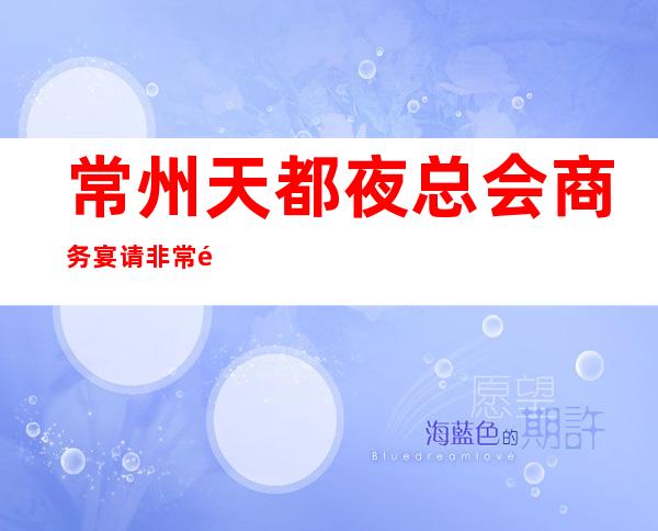 常州天都夜总会商务宴请非常适合你