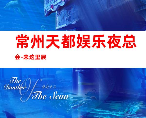 常州天都娱乐夜总会-来这里展现你的魅力，证明你的实力