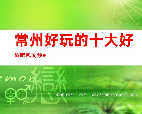 常州好玩的十大好酒吧包间预订·酒吧消费介绍
