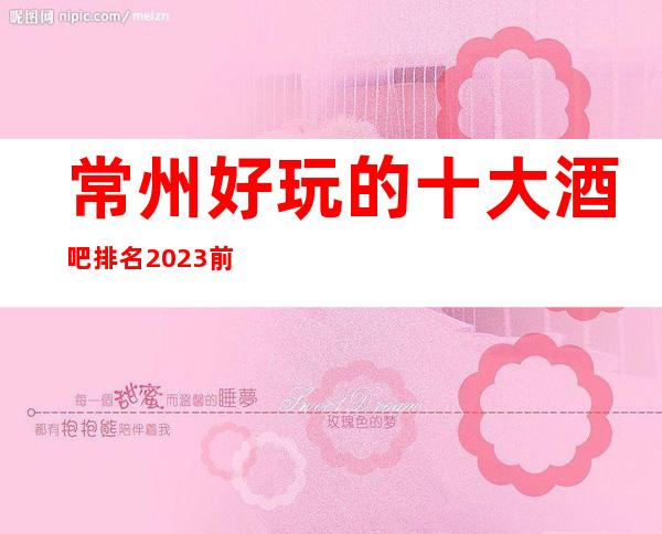 常州好玩的十大酒吧排名.2023前4名酒吧榜单出炉