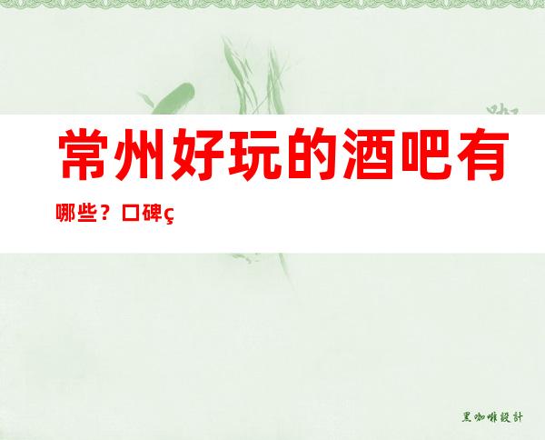 常州好玩的酒吧有哪些？口碑爆棚人多