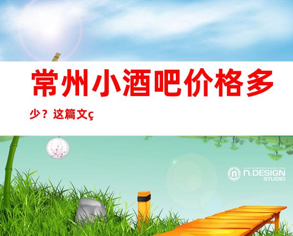 常州小酒吧价格多少？这篇文章让你少吃亏