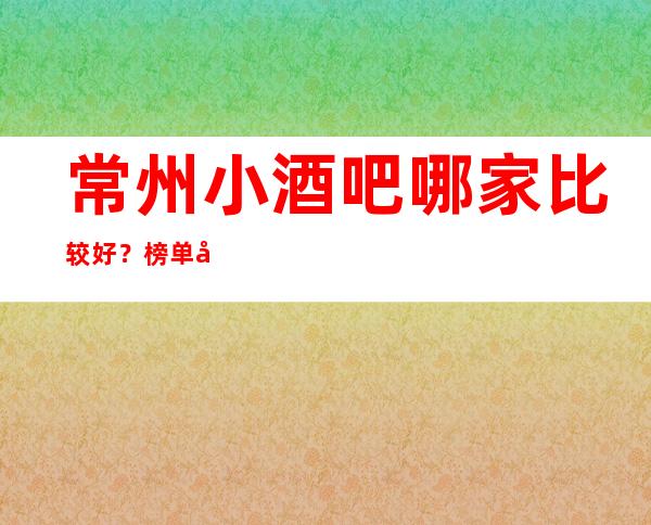 常州小酒吧哪家比较好？榜单前八详细介绍