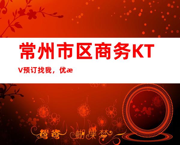 常州市区商务KTV预订找我，优惠多多，送酒多多