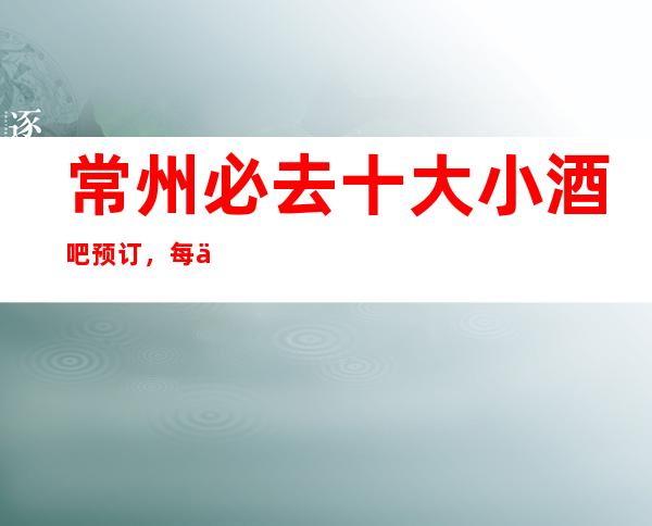 常州必去十大小酒吧预订，每一家为你精心精选