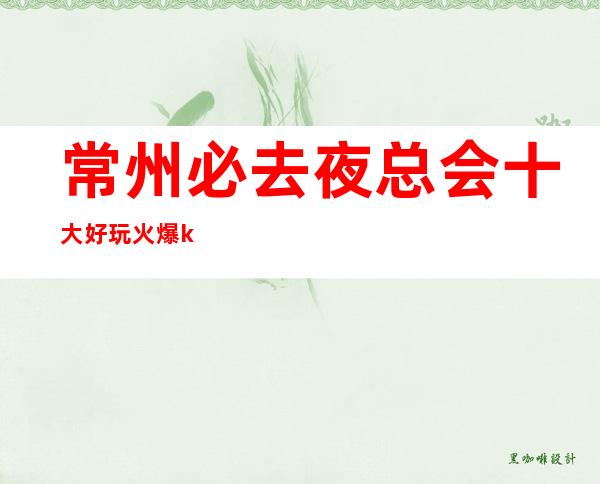常州必去夜总会十大好玩火爆ktv夜总会消费预订排名