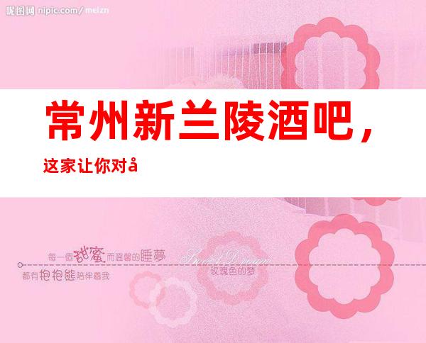 常州新兰陵酒吧,这家让你对夜生活有个重新的认识